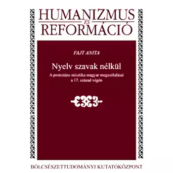 Nyelv szavak nélkül - A protestáns misztika magyar megszólalásai a 17. század végén