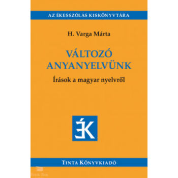 Változó anyanyelvünk - Írások a magyar nyelvről - Válogatás az Édes Anyanyelvünk című folyóiratban megjelent írásokból (2005-2018)