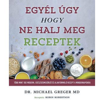 Egyél úgy, hogy ne halj meg - Receptek - Több mint 100 modern, egészségmegőrző és alakformáló recept a mindennapokra