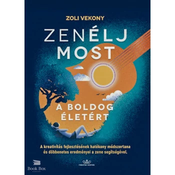 ZenÉLJ MOST, a boldog életért!- A kreativitás fejlesztésének hatékony módszertana és döbbentes eredményei a zene segítségével