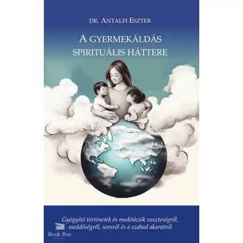 A gyermekáldás spirituális háttere- Gyógyító történetek és meditációk veszteségről, meddőségről, sorsról és szabad akaratról