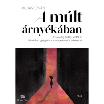 A múlt árnyékában- Érzelmileg éretlen szülők és felnőttkori gyógyulás a transzgenerációs sebeinkből