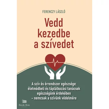 Vedd kezedbe a szívedet- A szív és érrendszer egészsége: életmódbeli és táplálkozási tanácsok egészségünk érdekében