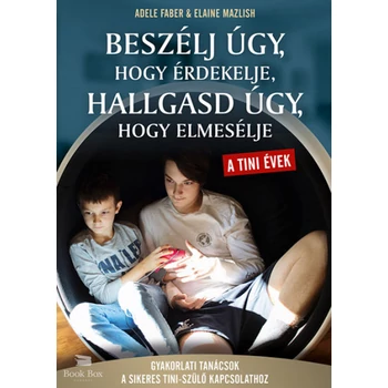 Beszélj úgy, hogy érdekelje hallgasd úgy, hogy elmesélje - tini évek- Gyakorlati tanácsok a sikeres tini- szülő kapcsolathoz