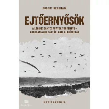 Ejtőernyősök - A légideszantcsapatok története - ahogyan azok látták, akik alakították