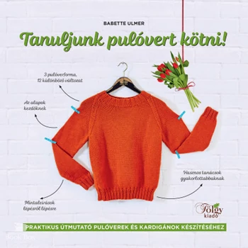 Tanuljunk pulóvert kötni!- Praktikus útmutató pulóverek és kardigánok készítéséhez