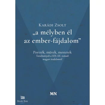A mélyben él az ember-fájdalom- Portrék, művek, mesterek - Tanulmányok a XIX-XX. századi magyar irodalomról