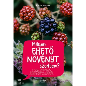 Milyen ehető növényt szedtem?- A hazai növényfajok meghatározása könnyen elkészíthető receptekkel