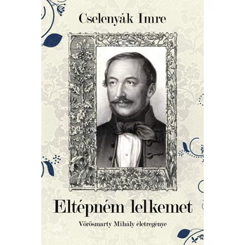 Eltépném lelkemet - Vörösmarty Mihály életregénye