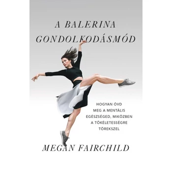 A balerina gondolkodásmód- Hogyan óvd meg a mentális egészséged, miközben a tökéletességre törekszel