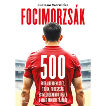 Focimorzsák- 500 futballérdekesség, trükk, furcsaság és meghökkentő idézet a világ minden tájáról