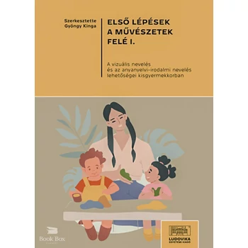Első lépések a művészetek felé I. - A vizuális nevelés és az anyanyelvi-irodalmi nevelés lehetőségei kisgyermekkorban
