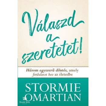 Válszd a szeretetet!- Három egyszerű döntés, amely fordulatot hoz az életedbe