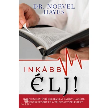 Inkább élj!- Isten csodatevő erejével a gyógyulásért, az egészségért és a teljes győzelemért