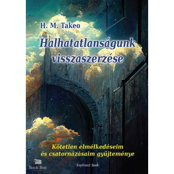 Halhatatlanságunk visszaszerzése- Kötetlen elmélkedéseim és csatornázásaim gyűjteménye
