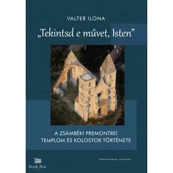 Tekintsd e művet, Isten- A zsámbéki premontrei templom és kolostor története