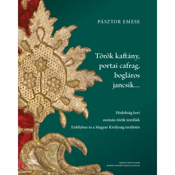 Török kaftány, portai cafrag, bogláros jancsik... - Hódoltság kori oszmán-török textíliák Erdélyben és a Magyar Királyság területén