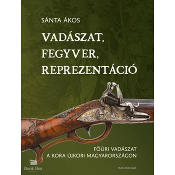 Vadászat, fegyver, reprezentáció- Főúri vadászat a kora újkori Magyarországon