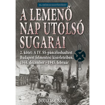 A lemenő Nap utolsó sugarai 2. kötet - A IV. SS-páncéloshadtest Budapest felmentési kísérleteiben, 1944. december - 1945. február