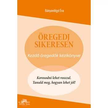 Öregedj sikeresen- Kezdő öregedők kézikönyve