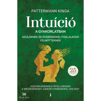 Intuíció a gyakorlatban szülőknek és gyerekekkel foglalkozó felnőtteknek- Hogyan használjuk intelligensen a megérzéseinket, amikor gyerekekről van szó?