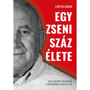 Egy zseni száz élete- Vass Sándor küzdelmei kézilabdán innen és túl - (Különleges kiadás)