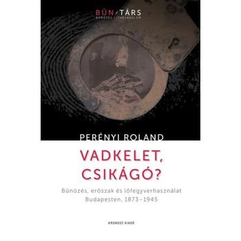 Vadkelet, Csikágó?- Bűnözés, erőszak és lőfegyverhasználat Budapesten, 1873-1945