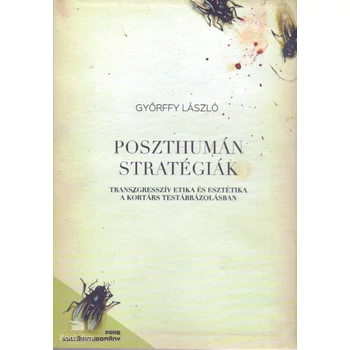 Poszthumán stratégiák- Transzgresszív etika és esztétika a kortárs testábrázolásban
