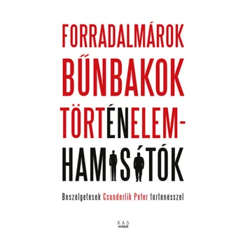 Forradalmárok, bűnbakok, történelemhamisítók- Beszélgetések Csunderlik Péter történésszel