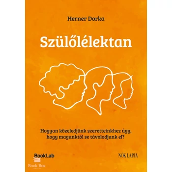 Szülőlélektan- Hogyan közeledjünk szeretteinkhez úgy, hogy magunktól se távolodjunk el?