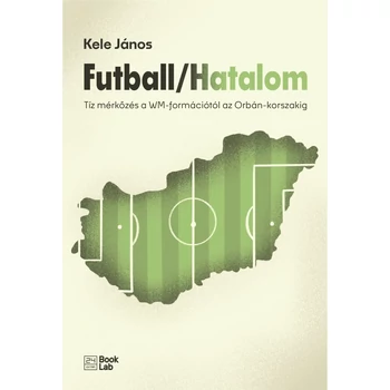 Futball/Hatalom - Tíz mérkőzés a WM-formációtól az Orbán-korszakig
