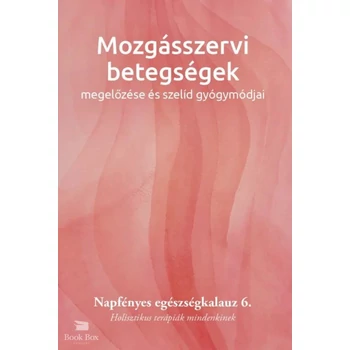 Mozgásszervi betegségek megelőzése és szelíd gyógymódjai- Napfényes egészségkalauz 6. - Holisztikus terápiák mindenkinek