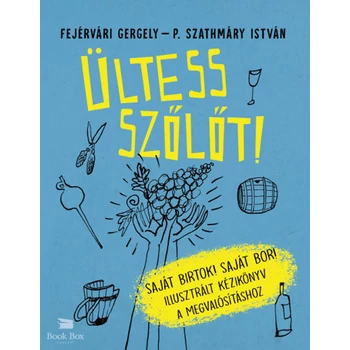 Ültess szőlőt!- Saját birtok! Saját bor! Illusztrált kézikönyv a megvalósításhoz