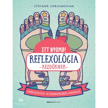 Itt nyomd! Reflexológia kezdőknek- Lábrefrexológia: az egészségmegőrzés gyakorlata