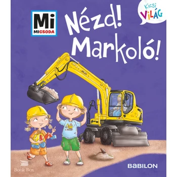 Nézd! Markoló!- Mi Micsoda Kicsi világ 11. - kihajtható fülekkel