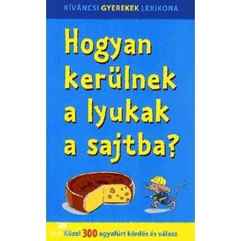 Hogyan kerülnek a lyukak a sajtba?- Közel 300 agyafúrt kérdés és válasz