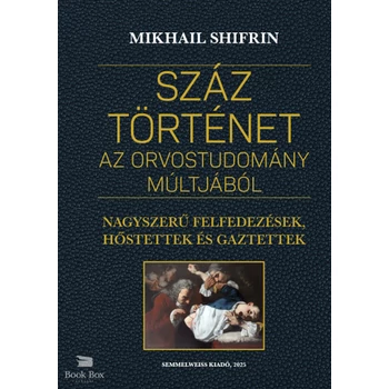 Száz történet az orvostudomány múltjából - Nagyszerű felfedezések, hőstettek és gaztettek