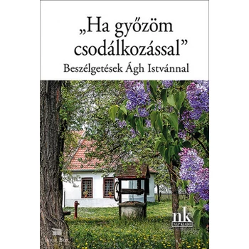 "Ha győzöm csodálkozással"- Beszélgetések Ágh Istvánnal