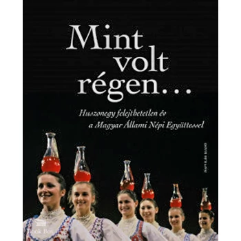 Mint volt régen...- Huszonegy felejthetetlen év a Magyar Állami Népi Együttessel