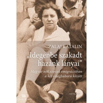Idegenbe szakadt hazánk lányai - Magyar nők szovjet emigrációban a két világháború között