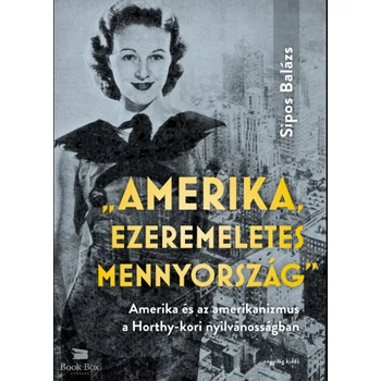 "Amerika, ezeremeletes mennyország" - Amerika és az amerikanizmus a Horthy-kori nyilvánosságban