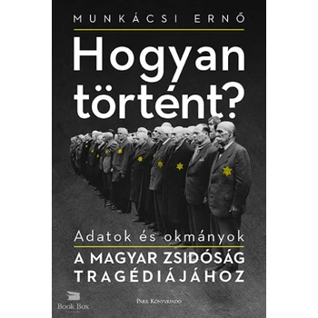Hogyan történt? - Adatok és okmányok a magyar zsidóság tragédiájához