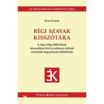 Régi szavak kisszótára- A régi világ 3600 kihalt, kiveszőben lévő és nehezen érthető szavának magyarázata diákoknak