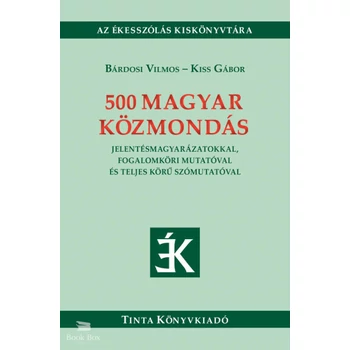500 magyar közmondás- Jelentésmagyarázatokkal, fogalomköri mutatóval és teljes körű szómutatóval