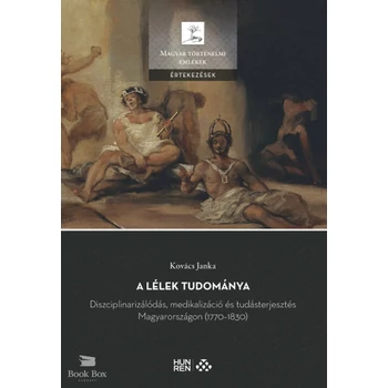 A lélek tudománya- Diszciplinarizálódás, medikalizáció és tudásterjesztés Magyarországon (1770-1830)
