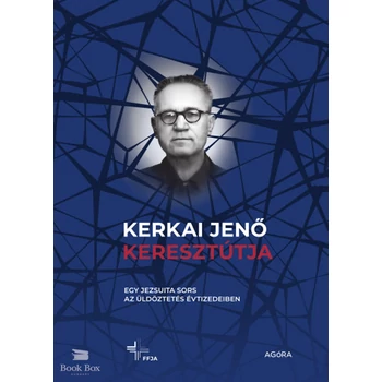 Kerkai Jenő keresztútja- Egy jezsuita sors az üldöztetés évtizedeiben