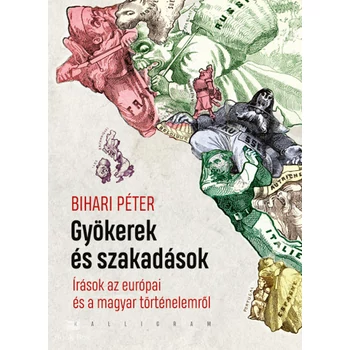 Gyökerek és szakadások- Írások az európai és a magyar történelemről
