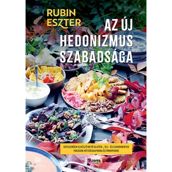 Az új hedonizmus szabadsága- Egyszerűen elkészíthető glutén-, tej- és cukormentes fogások hétköznapokra és ünnepekre