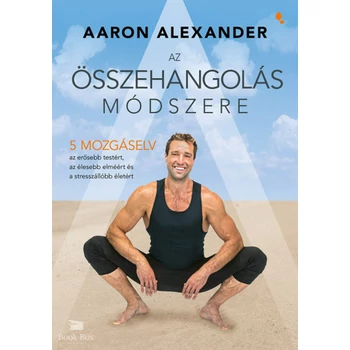 Az összehangolás módszere- Öt mozgáselv az erősebb testért, az élesebb elméért és a stresszállóbb életért