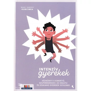 Intenzív gyerekek- Kézikönyv a kimerítő, szuperérzékeny, de kreatív és izgalmas gyerekek szüleinek